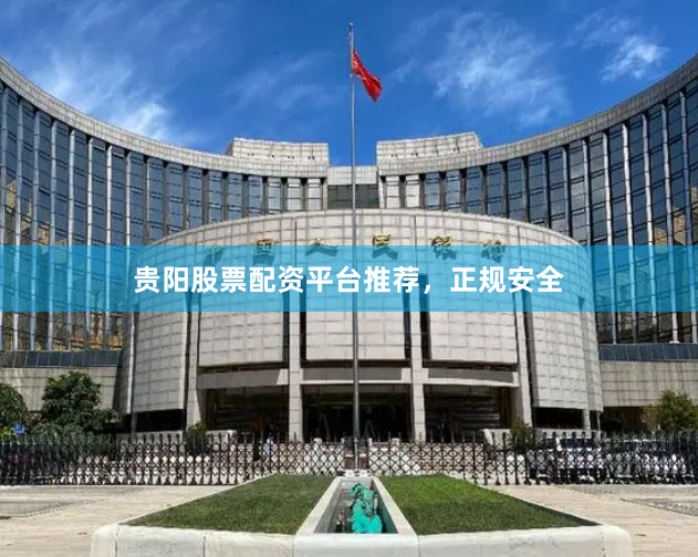贵阳股票配资平台推荐，正规安全