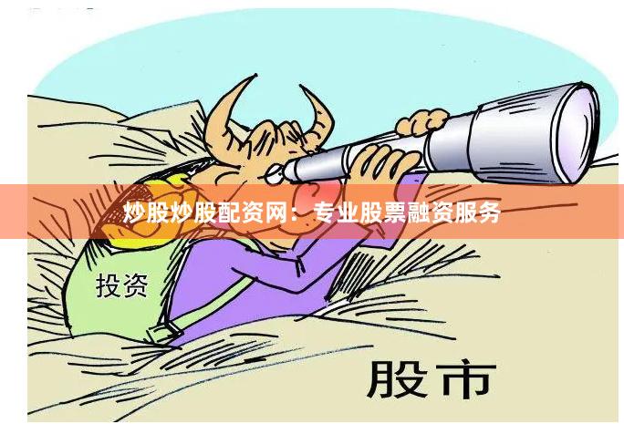 炒股炒股配资网：专业股票融资服务
