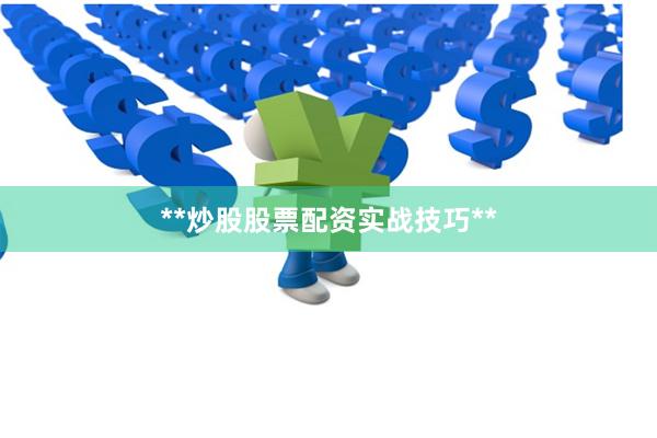 **炒股股票配资实战技巧**